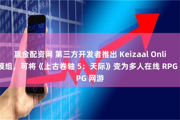 赢金配资网 第三方开发者推出 Keizaal Online 模组，可将《上古卷轴 5：天际》变为多人在线 RPG 网游