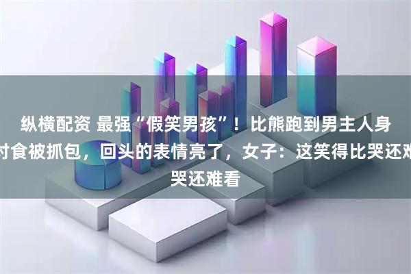 纵横配资 最强“假笑男孩”！比熊跑到男主人身边讨食被抓包，回头的表情亮了，女子：这笑得比哭还难看